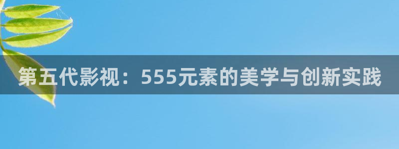飘零电影网手机观看：第五代影视：555元素的美学与创新实践